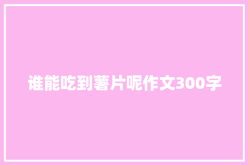 谁能吃到薯片呢作文300字