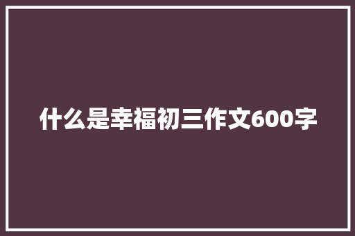 什么是幸福初三作文600字