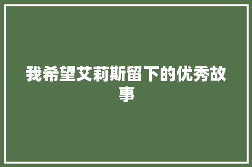 我希望艾莉斯留下的优秀故事 报告写作
