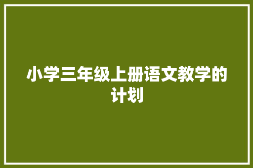小学三年级上册语文教学的计划 简历模板