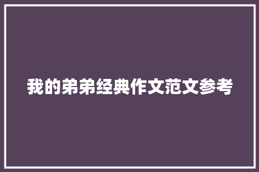 我的弟弟经典作文范文参考 简历模板