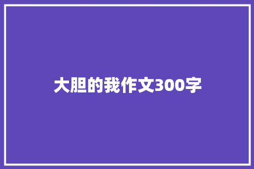 大胆的我作文300字 诗歌创作