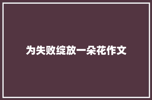 为失败绽放一朵花作文