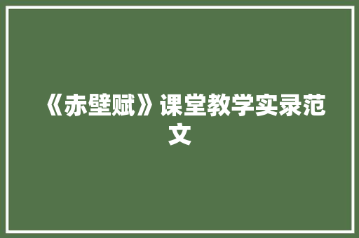《赤壁赋》课堂教学实录范文 简历模板