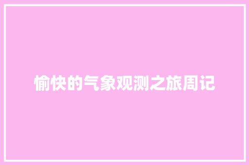 愉快的气象观测之旅周记 商业文案