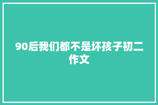 90后我们都不是坏孩子初二作文