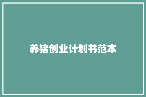 养猪创业计划书范本 写作社区