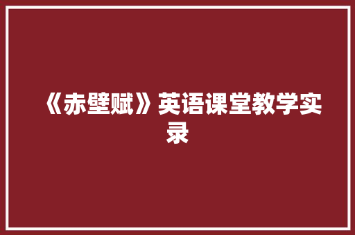 《赤壁赋》英语课堂教学实录 写作素材