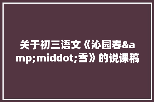 关于初三语文《沁园春&middot;雪》的说课稿 简历模板