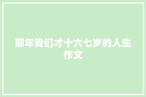 那年我们才十六七岁的人生作文 写作素材