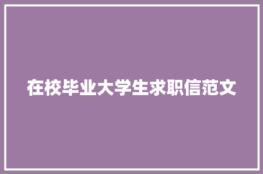 在校毕业大学生求职信范文 商业文案