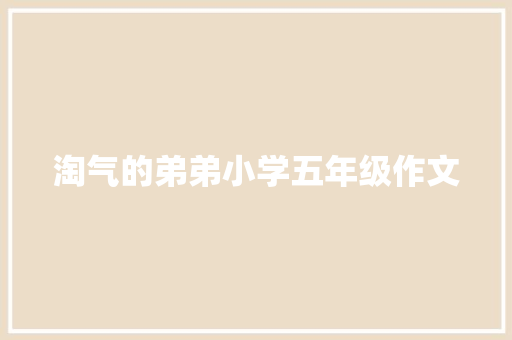淘气的弟弟小学五年级作文