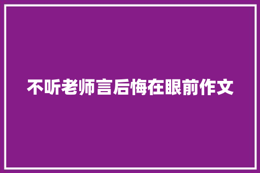 不听老师言后悔在眼前作文