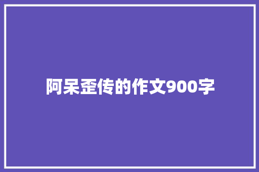 阿呆歪传的作文900字 写作素材