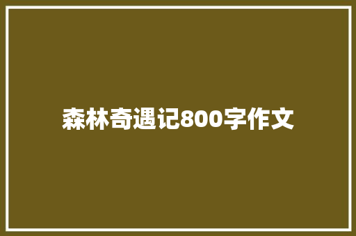 森林奇遇记800字作文 简历模板