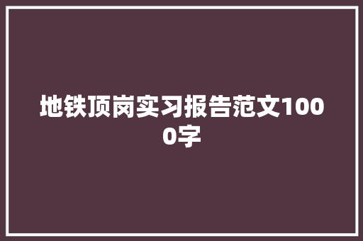 地铁顶岗实习报告范文1000字 写作社区