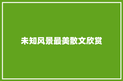 未知风景最美散文欣赏 商业文案