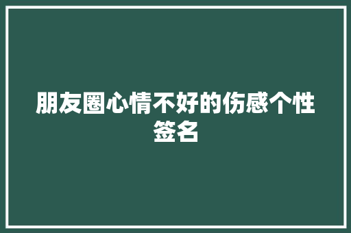 朋友圈心情不好的伤感个性签名
