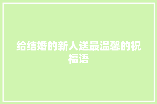 给结婚的新人送最温馨的祝福语 写作社区