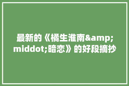 最新的《橘生淮南&middot;暗恋》的好段摘抄 商业文案