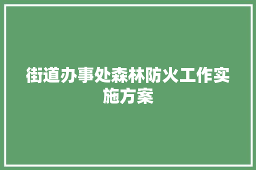 街道办事处森林防火工作实施方案 写作素材