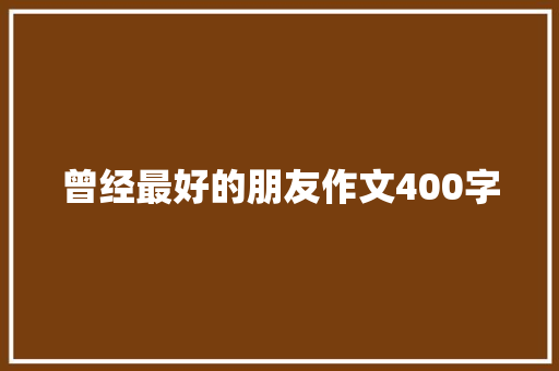 曾经最好的朋友作文400字 写作社区