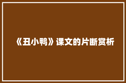 《丑小鸭》课文的片断赏析 范文赏析