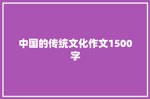 中国的传统文化作文1500字 写作技巧