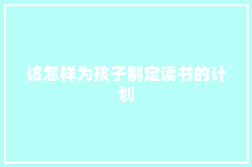 该怎样为孩子制定读书的计划 报告写作