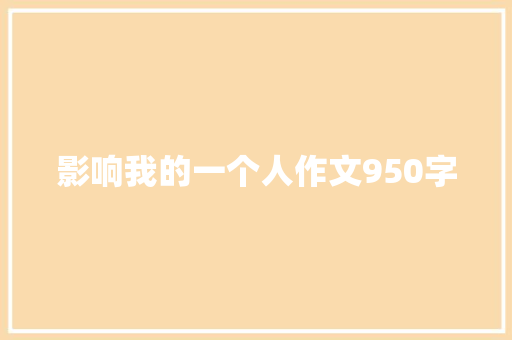 影响我的一个人作文950字 写作素材