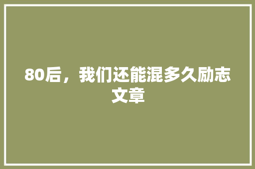 80后，我们还能混多久励志文章 诗歌创作