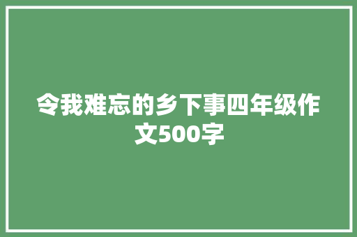 令我难忘的乡下事四年级作文500字 写作素材