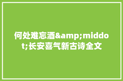 何处难忘酒&middot;长安喜气新古诗全文