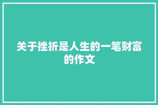 关于挫折是人生的一笔财富的作文