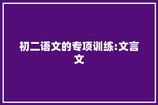 初二语文的专项训练:文言文 报告写作