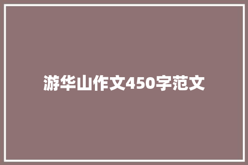游华山作文450字范文 范文赏析