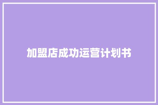 加盟店成功运营计划书 报告写作