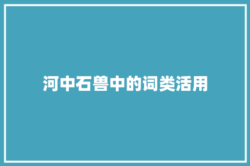 河中石兽中的词类活用 商业文案