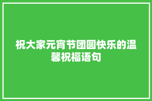 祝大家元宵节团圆快乐的温馨祝福语句