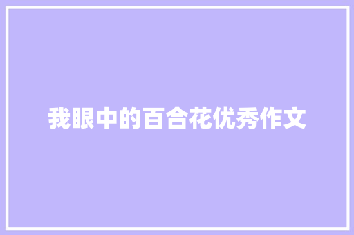 我眼中的百合花优秀作文 诗歌创作