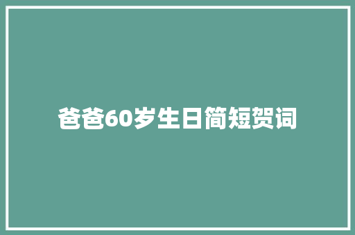 爸爸60岁生日简短贺词 诗歌创作