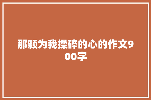 那颗为我操碎的心的作文900字 词汇积累