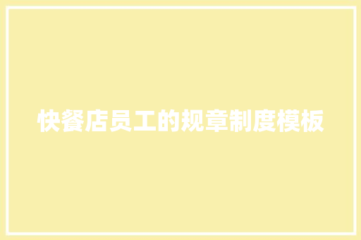 快餐店员工的规章制度模板 写作素材