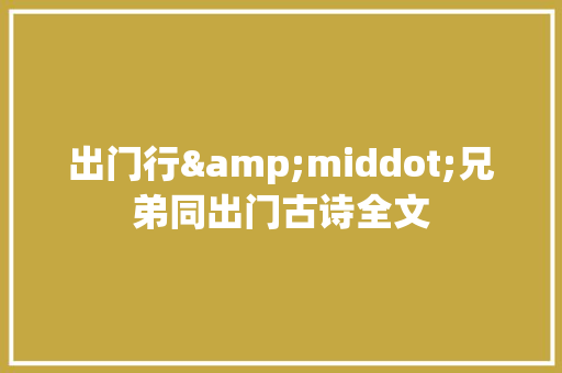 出门行&middot;兄弟同出门古诗全文 写作技巧