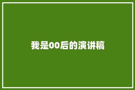 我是00后的演讲稿 商业文案